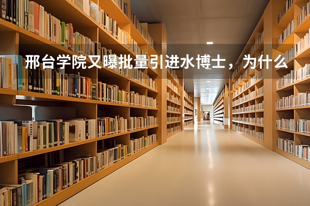 邢台学院又曝批量引进水博士，为什么要这样做？这种操作到底合不合规呢？