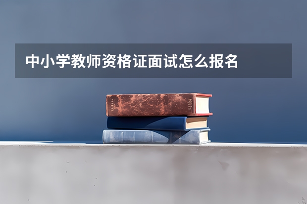 中小学教师资格证面试怎么报名