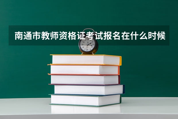 南通市教师资格证考试报名在什么时候？