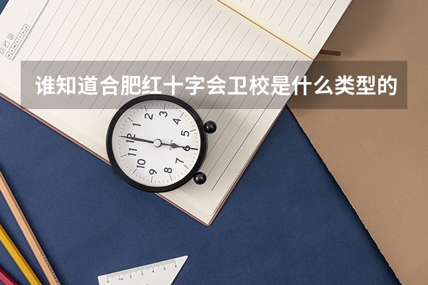 谁知道合肥红十字会卫校是什么类型的学校？中专还是大专？如果是高中毕业上可以吗？是不是没有学籍啊？