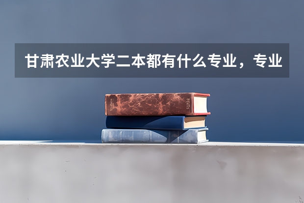 甘肃农业大学二本都有什么专业，专业代码都是什么？