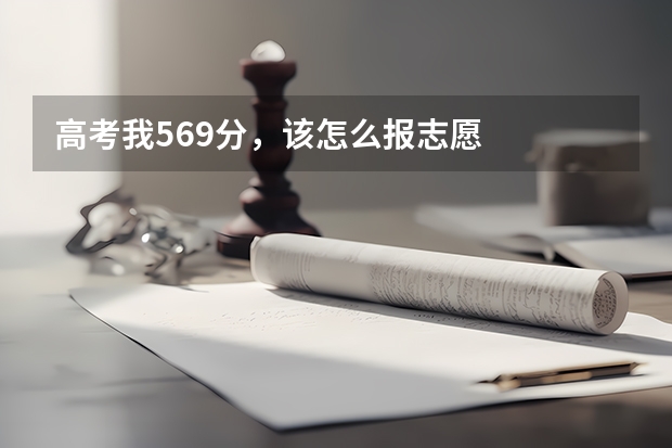 高考我569分，该怎么报志愿