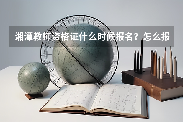 湘潭教师资格证什么时候报名？怎么报？