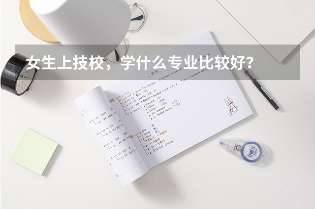 女生上技校，学什么专业比较好？