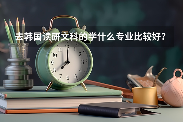 去韩国读研文科的学什么专业比较好？费用大概是多少？