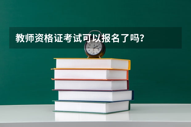 教师资格证考试可以报名了吗？