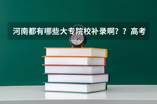 河南都有哪些大专院校补录啊？？高考成绩差大专线6分！！！急！！！