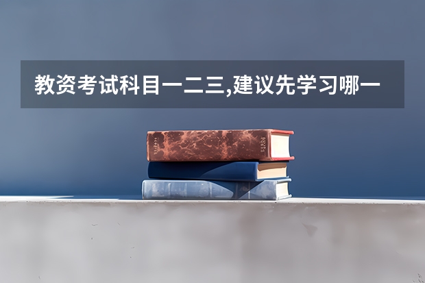 教资考试科目一二三,建议先学习哪一个? 教师资格证考试从哪方面开始复习？