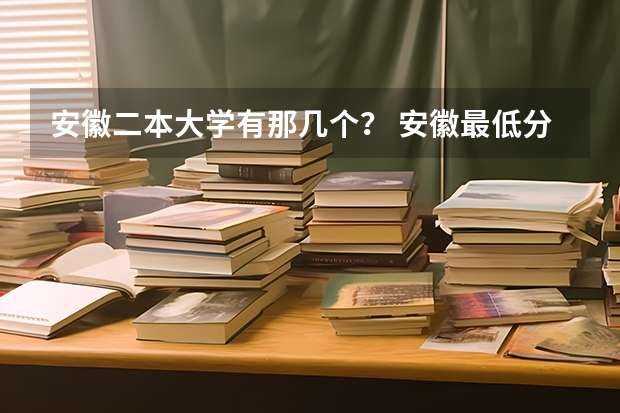 安徽二本大学有那几个？ 安徽最低分数线的二本