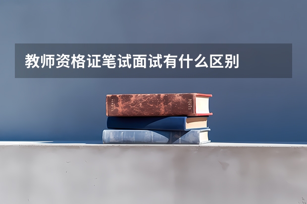 教师资格证笔试面试有什么区别