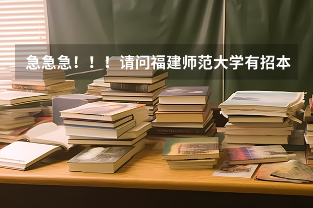 急急急！！！请问福建师范大学有招本二的吗？如果有，是在福清校区吗？我是福建考生，505 请问能否进该校