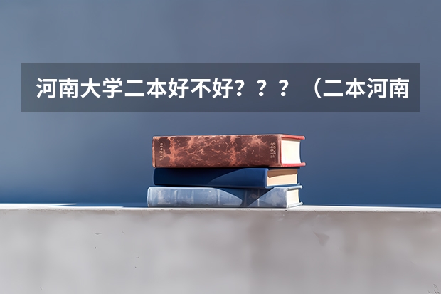 河南大学二本好不好？？？（二本河南大学排名）