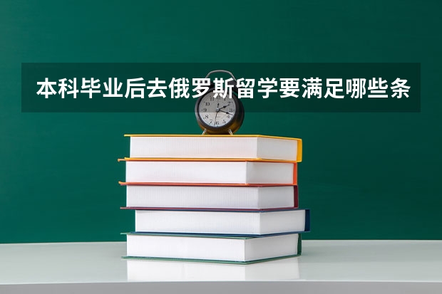 本科毕业后去俄罗斯留学要满足哪些条件