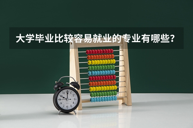 大学毕业比较容易就业的专业有哪些？