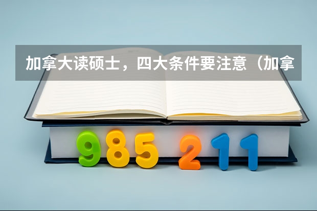 加拿大读硕士，四大条件要注意（加拿大出国留学申请条件）