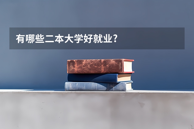 有哪些二本大学好就业?