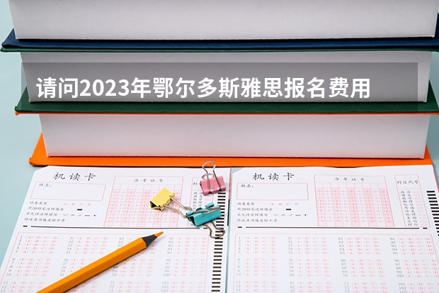 请问2023年鄂尔多斯雅思报名费用是多少