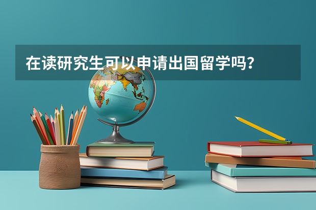 在读研究生可以申请出国留学吗？