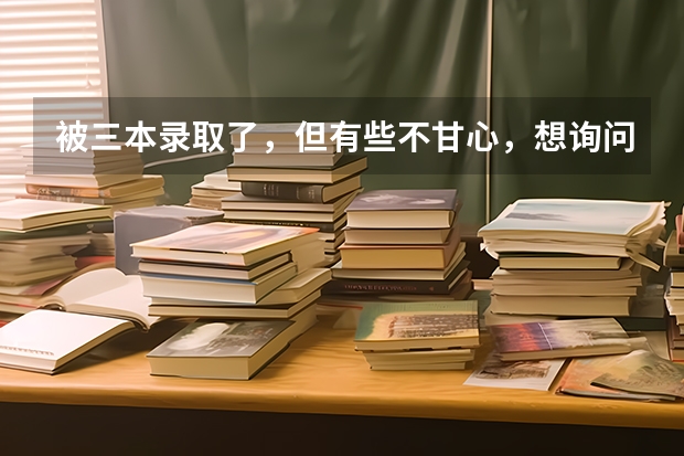 被三本录取了，但有些不甘心，想询问下，是复读好呢，还是上个三本，