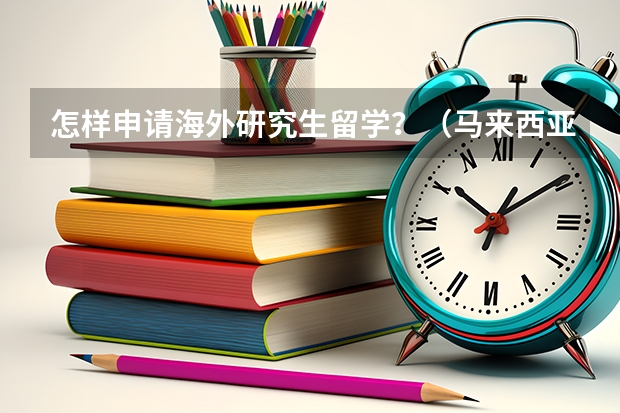 怎样申请海外研究生留学？（马来西亚留学研究生申请条件）