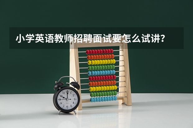 小学英语教师招聘面试要怎么试讲？