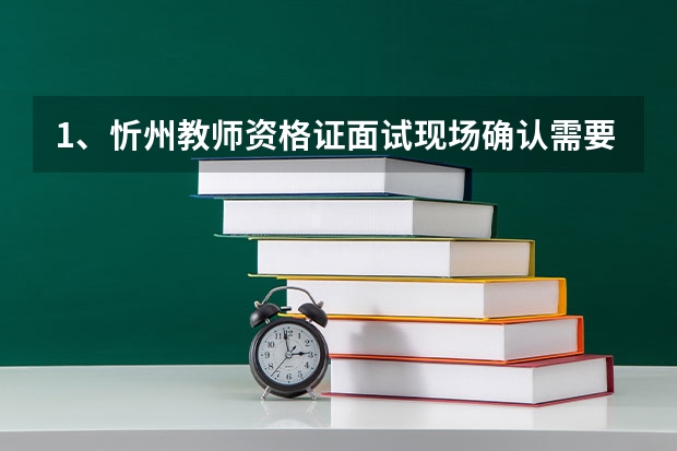 1、忻州教师资格证面试现场确认需要准备啥材料呢？谢谢 2、忻州宁武教师考试，笔试内容有什么？