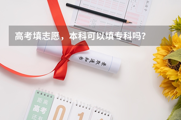 高考填志愿，本科可以填专科吗？