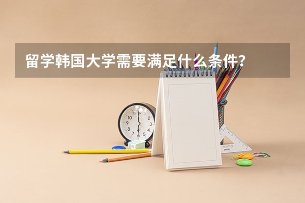 留学韩国大学需要满足什么条件？