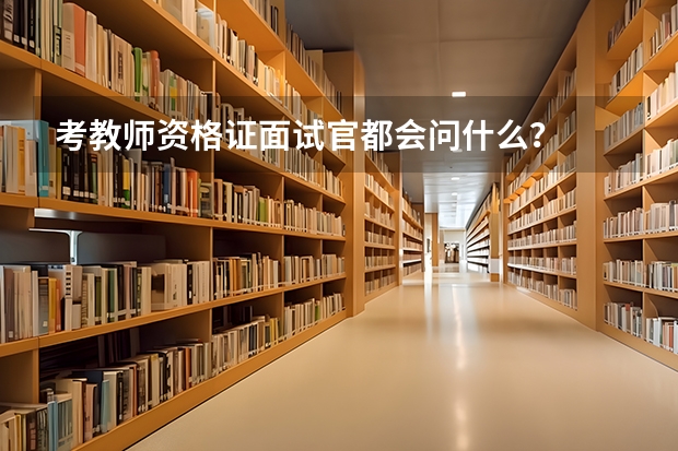 考教师资格证面试官都会问什么？