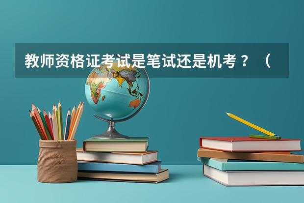 教师资格证考试是笔试还是机考 ？（福建教师资格证笔试是机考还是笔考）