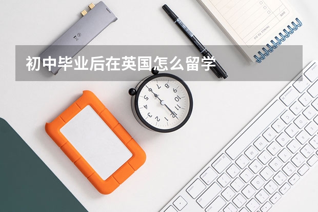 初中毕业后在英国怎么留学