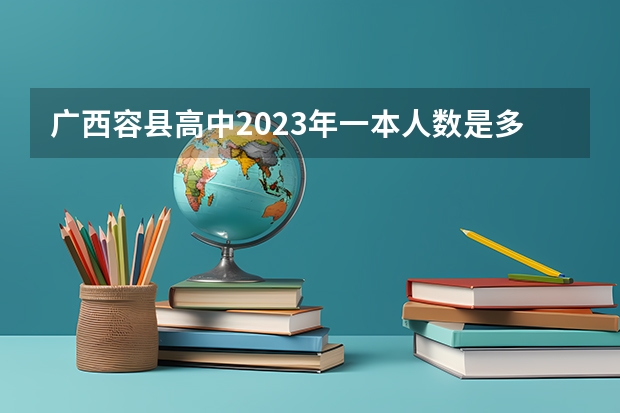 广西容县高中2023年一本人数是多少？