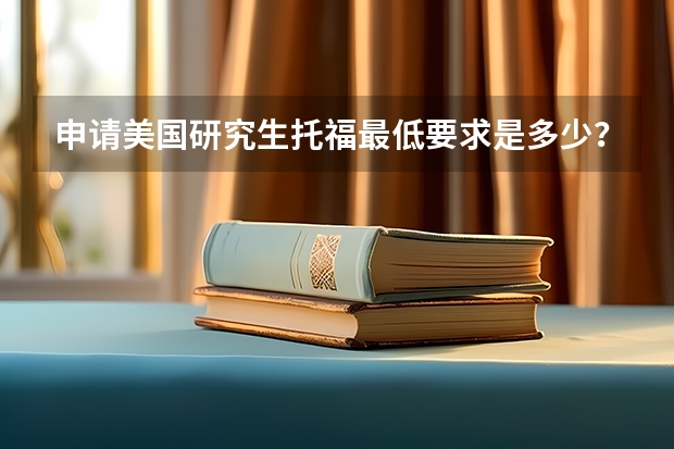 申请美国研究生托福最低要求是多少？