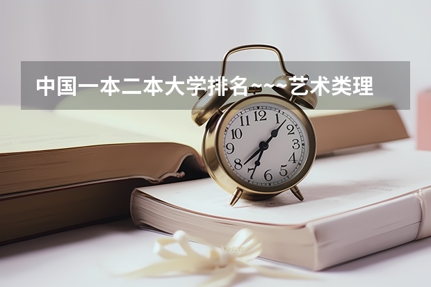 中国一本二本大学排名~~~艺术类理科类文科类~~（福建高考分数线2023一本,二本,专科分数线）