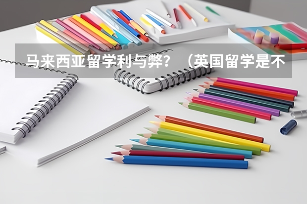 马来西亚留学利与弊？（英国留学是不是很贵？）