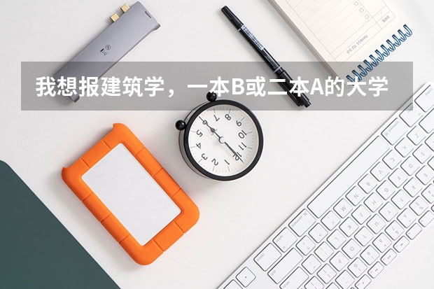 我想报建筑学，一本B或二本A的大学都行，排名是多少