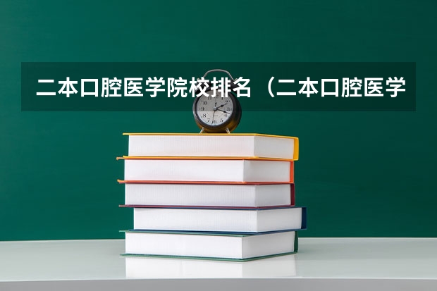 二本口腔医学院校排名（二本口腔医学院校排名以及分数线）