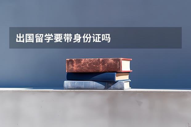 出国留学要带身份证吗