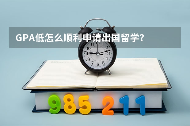 GPA低怎么顺利申请出国留学？