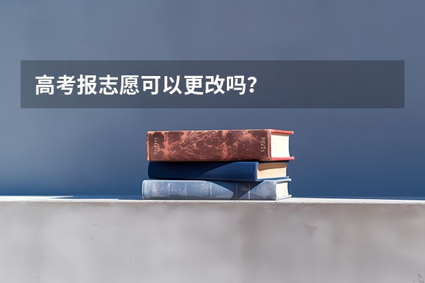 高考报志愿可以更改吗？