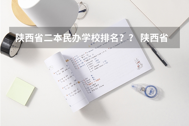 陕西省二本民办学校排名？？ 陕西省二本大学排名及分数线