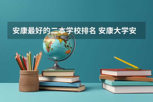 安康最好的二本学校排名 安康大学安康大学录取分数线