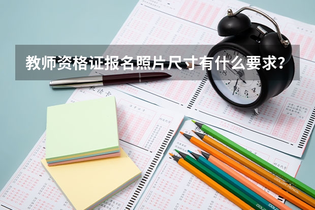 教师资格证报名照片尺寸有什么要求？