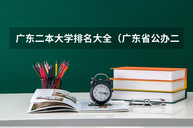 广东二本大学排名大全（广东省公办二本大学排名及分数线）