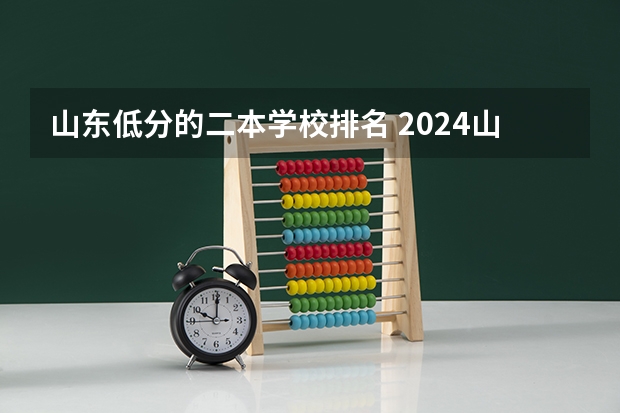 山东低分的二本学校排名 2024山东省最低分的二本公办大学名单