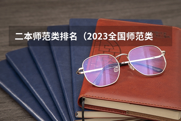 二本师范类排名（2023全国师范类二本大学排名及分数线）