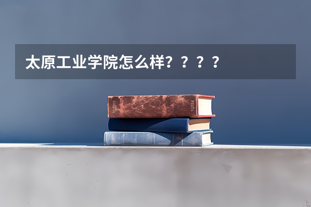 太原工业学院怎么样？？？？