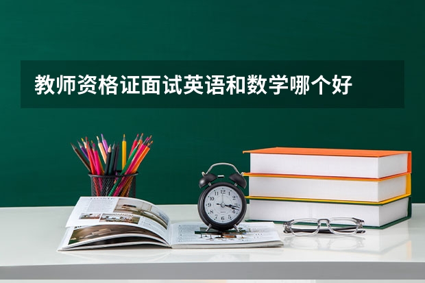 教师资格证面试英语和数学哪个好