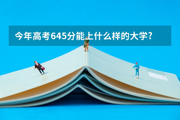 今年高考645分能上什么样的大学?