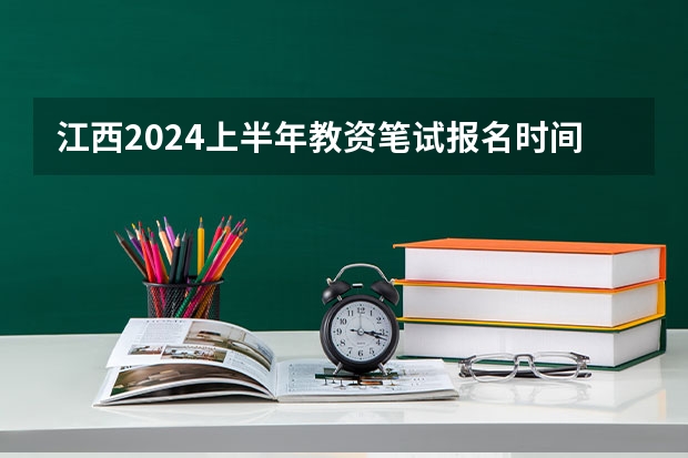 江西2024上半年教资笔试报名时间及考试时间什么时候